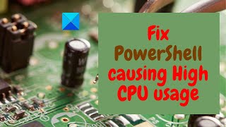 fix powershell causing high cpu usage in windows 11/10