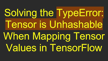 Solving the TypeError: Tensor is Unhashable When Mapping Tensor Values in TensorFlow