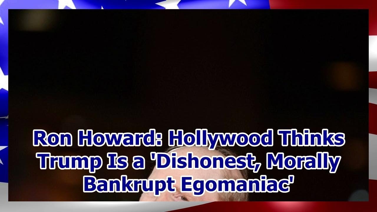 Ron Howard: Hollywood Thinks Trump Is a 'Dishonest, Morally Bankrupt Egomaniac' Ron Howard: Hollywood Thinks Trump Is a 'Dishonest, Morally Bankrupt Egomaniac'