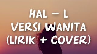 HAL - L VERSI WANITA (LIRIK + COVER)