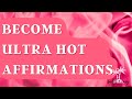 BECOME ULTRA HOT Affirmations - Full Body From Head To Toe Hotter Than Ever!!