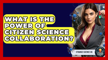 What Is The Power Of Citizen Science Collaboration? - Strange Science HQ