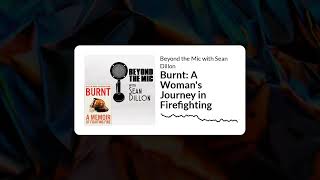 Burnt: A Woman's Journey in Firefighting | Beyond the Mic with Sean Dillon