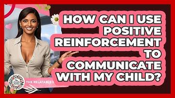 How Can I Use Positive Reinforcement To Communicate With My Child? - The Relatable Mother