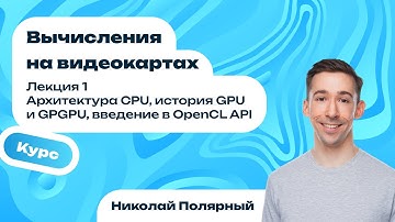 Лекция 1 | Архитектура CPU, история GPU и GPGPU, введение в OpenCL API