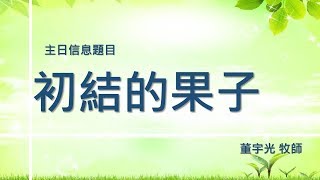 董宇光牧師20190811主日敬拜 初結的果子