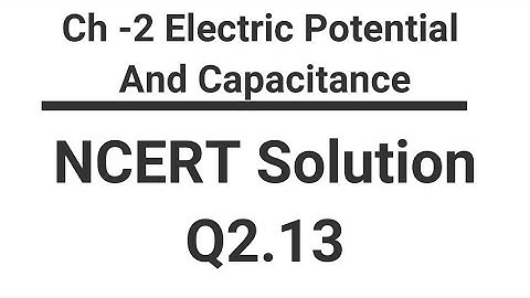 Class 12 Physics NCERT Solution | Q2.13 Chapter 2 | Electric Potential & Capacitance