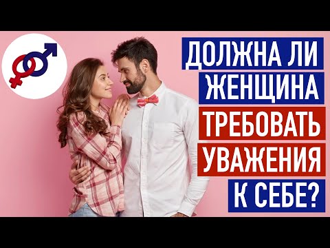 Должна ли женщина требовать от мужчины УВАЖЕНИЯ к себе?
