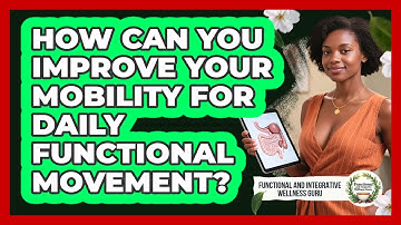 How Can You Improve Your Mobility For Daily Functional Movement?