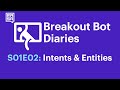 Breakout Bot Diaries - Season One - Episode 2: Intents & Entities