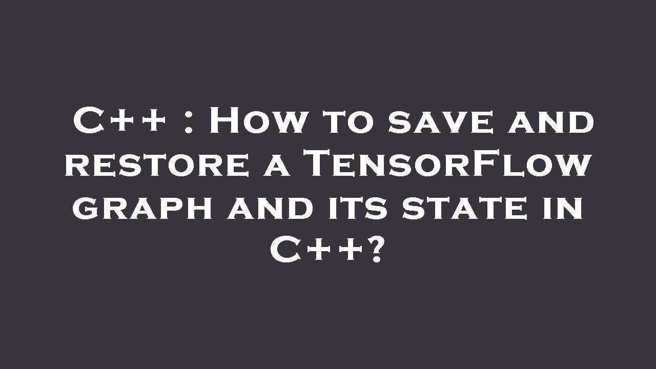 C++ : How to save and restore a TensorFlow graph and its state in C++ ...