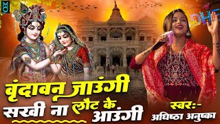 वृंदावन जाउंगी सखी ना लौट के आऊंगी | vrindavan jaaungi | Adhista Anushka New shyam bhajan 2025