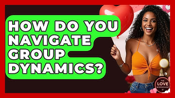How Do You Navigate Group Dynamics? - The Love Workshop