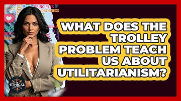 What Does The Trolley Problem Teach Us About Utilitarianism? - The Ethical Compass