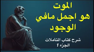 كيف يكون الموت هو اجمل ما في الوجود ؟ | شرح كتاب التأملات لماركوس اوريليوس | الجزء 1