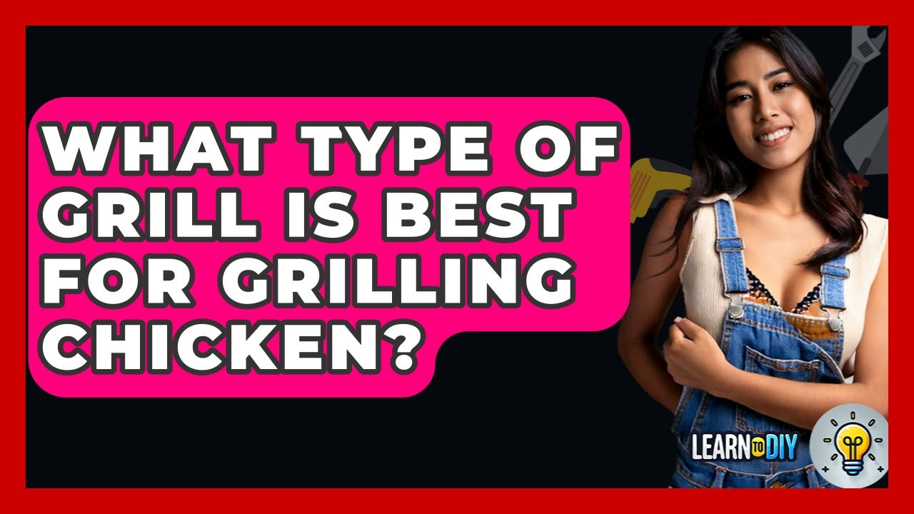What Type Of Grill Is Best For Grilling Chicken? - LearnToDIY360.com