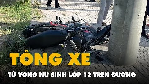 Xe tải chở rau tông xe máy làm nữ sinh lớp 12 tử vong trên đường đến trường