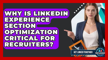 Why Is LinkedIn Experience Section Optimization Critical For Recruiters? - Get Linked Together