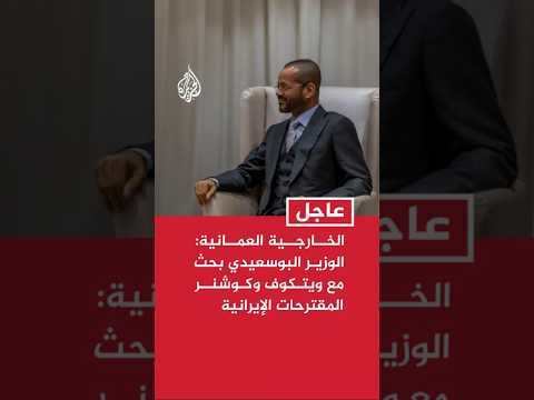 الخارجية العمانية: الوزير البوسعيدي بحث مع ويتكوف وكوشنر المقترحات الإيرانية