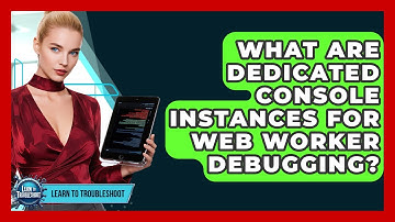 What Are Dedicated Console Instances For Web Worker Debugging? - Learn To Troubleshoot