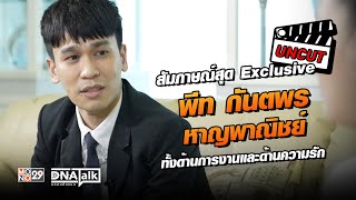 [UNCUT] สัมภาษณ์สุด exclusive “พีท กันตพร หาญพาณิชย์” ทั้งด้านการงานและด้านความรัก  DNATalk