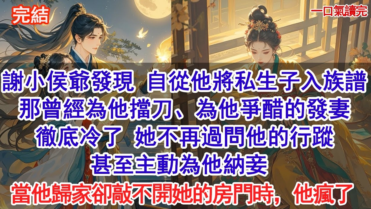 謝小侯爺發現，自從他將私生子入族譜，那曾經為他擋刀、為他爭醋的發妻徹底冷了。她不再過問他的行蹤，甚至主動為他納妾。當他酒醉歸家卻敲不開她的房門時，他瘋了#古風#追妻火葬場#愛情#小說