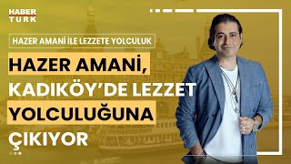Hazer Amani ile Lezzete Yolculuk I Hazer Amani Anadolu Yakası'nın incisi Kadıköy'de - 12 Kasım 2023