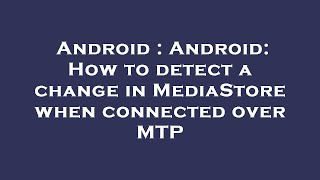 Android : Android: How to detect a change in MediaStore when connected over MTP