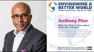 2020 SSA Con - What You Need to Know About Humanism and Race with Anthony Pinn
Life in the United States is and has always been tied to race, and has always been marked by racism. Religionists —both progressive and conservative—have been vocal about their relationship to race and racism. But where are humanists in this? Drawing from his book, When Colorblindness Isn’t the Answer, Pinn argues Humanism that doesn’t commit to understanding race and addressing racism isn’t worth the name. Instead, Pinn calls on humanists to understand and act in the world in light of the implications of race. And he offers a set of “dos” and “don’ts” meant to help humanists get race right. 2020 SSA Con - What You Need to Know About Humanism and Race with Anthony Pinn