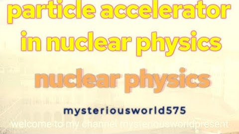 particle accelerator in nuclear physics//accelerator//particle//electron//proton//neutron//