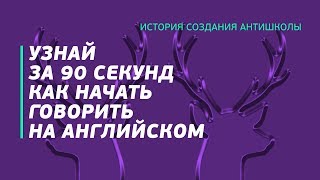 Узнай за 90 секунд как начать говорить на английском | История создания АнтиШколы Узнай за 90 секунд как начать говорить на английском | История создания АнтиШколы