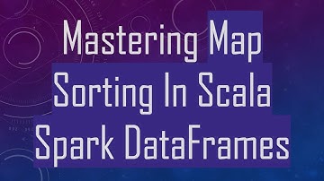 Mastering Map Sorting In Scala Spark DataFrames