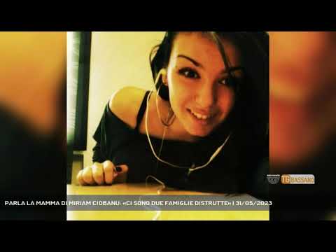 PARLA LA MAMMA DI MIRIAM CIOBANU: «CI SONO DUE FAMIGLIE DISTRUTTE» | 31/05/2023