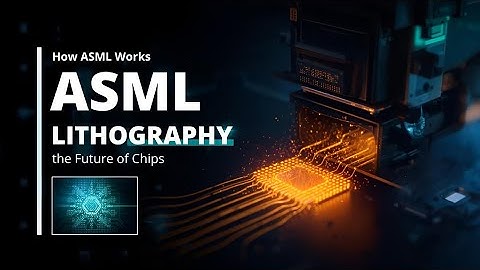 How ASML Works Asml LITHOGRAPHY the Future of Chips