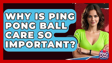 Why Is Ping Pong Ball Care So Important? - Ping Pong Prodigy