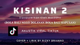 KISINAN 2 LIRIK COVER - BOLA BALI NGGO DOLANAN