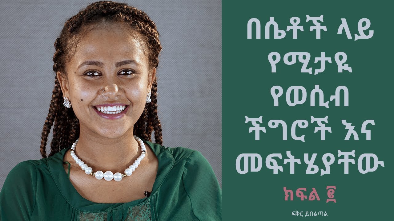 በሴቶች ላይ የሚታዪ የወሲብ ችግሮች እና መፍትሄያቸው ክፍል ፪