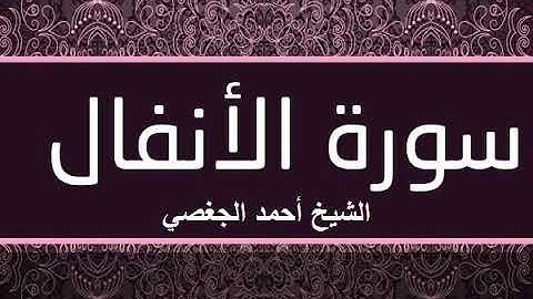 تلاوة عطرة لسورة الأنفال بصوت القارئ الشيخ أحمد الجغصي