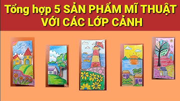 tổng hợp 5 Sản phẩm mĩ thuật với các lớp cảnh | Mĩ thuật 4 ctst | vẽ tranh phong cảnh | KCart3
