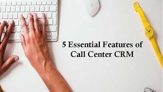 5 Essential Features of Call Center CRM