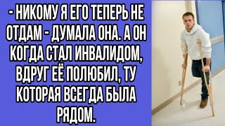 - никому я его теперь не отдам - думала она. а он когда стал инвалидом, вдруг её полюбил.