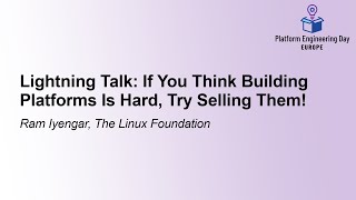 Lightning Talk: If You Think Building Platforms Is Hard, Try Selling Them! - Ram Iyengar