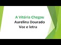 A Vitória Chegou - Aurelina Dourado - Voz e letra