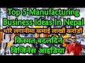 कम लगानीमा ५ उत्कृष्ट उद्योग|Top 5 Manufacturing Business Ideas In Nepal|Business Ideas In Nepal