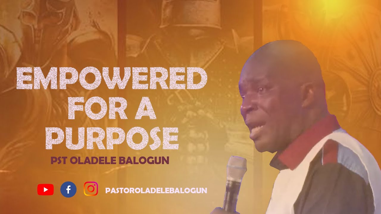 EMPOWERED FOR A PURPOSE|| PASTOR OLADELE BALOGUN