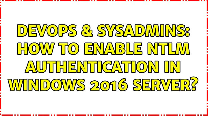 DevOps & SysAdmins: How to enable NTLM authentication in windows 2016 server?