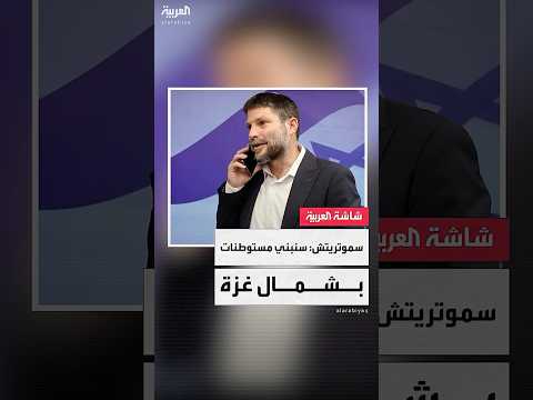 وزير المالية الإسرائيلي بتسلئيل سموتريتش هناك فرصة كبيرة لبناء مستوطنات في شمال قطاع غزة