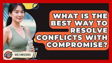 What Is The Best Way To Resolve Conflicts With Compromise? - Gen Z Unfiltered
