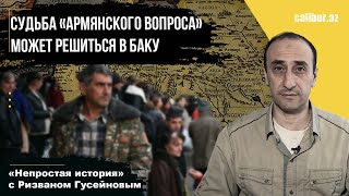 Судьба «армянского вопроса» может решиться в Баку. «Непростая история» с Ризваном Гусейновым