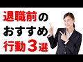 退職後が楽(らく)になる!「退職前のおすすめ行動」3選